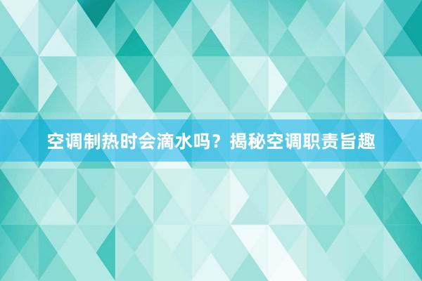 空调制热时会滴水吗？揭秘空调职责旨趣