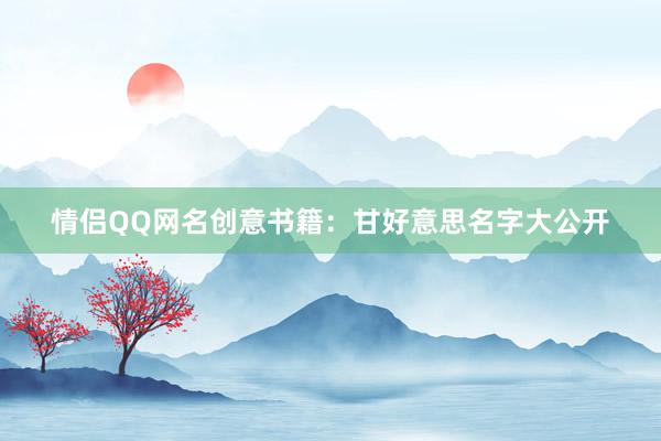 情侣QQ网名创意书籍：甘好意思名字大公开